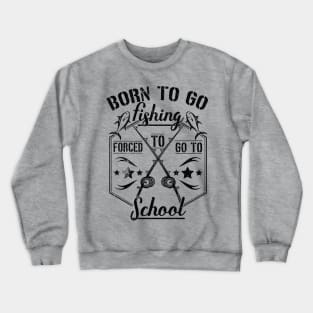 Born to Go Fishing Forced to Go to School camping design Crewneck Sweatshirt